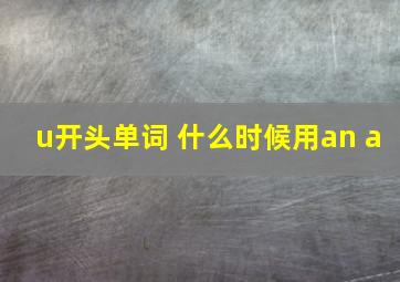 u开头单词 什么时候用an a